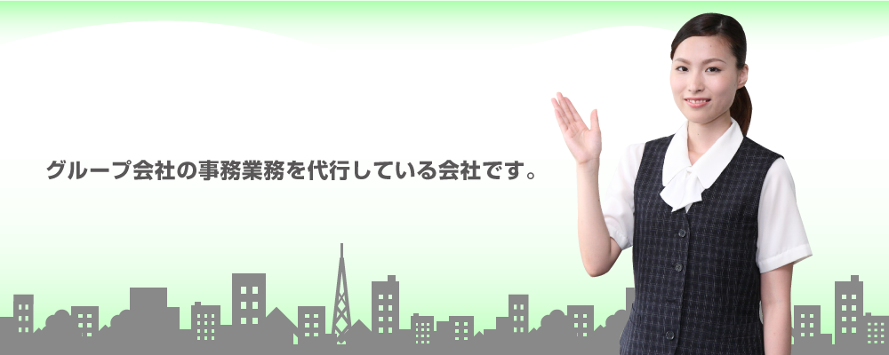 グループ会社の事務業務を代行しています